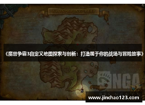 《魔兽争霸3自定义地图探索与创新：打造属于你的战场与冒险故事》